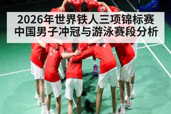 2026年世界铁人三项锦标赛中国男子冲冠与游泳赛段分析