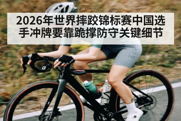 2026年世界摔跤锦标赛中国选手冲牌要靠跪撑防守关键细节